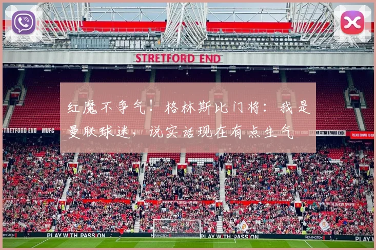 红魔不争气！格林斯比门将：我是曼联球迷，说实话现在有点生气